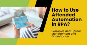 How to Use Attended Automation in RPA – Examples and Tips for Management and Optimization